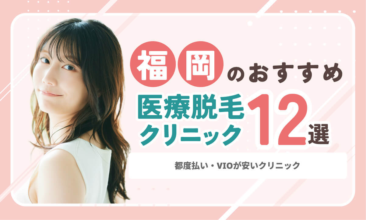 福岡の医療脱毛おすすめランキング12院！都度払い・VIOが安いクリニック