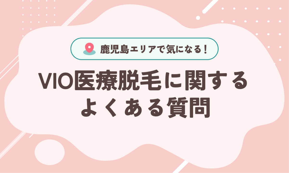 鹿児島のVIO医療脱毛に関するよくある質問