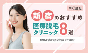 【2026最新】新宿のVIO医療脱毛おすすめ8選！都度払い対応できるクリニックも紹介