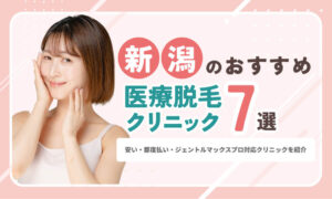 新潟市の医療脱毛おすすめ7選！安い・都度払い・ジェントルマックスプロ対応クリニックも紹介