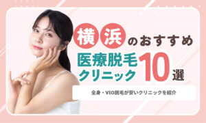 横浜のおすすめ医療脱毛クリニック10選