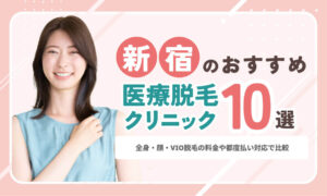 新宿のおすすめ医療脱毛クリニック10選