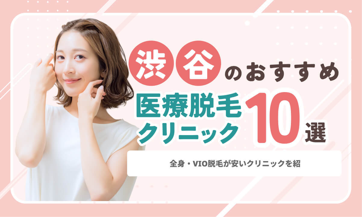 渋谷の医療脱毛おすすめ10院！全身・VIOが安いクリニックを紹介