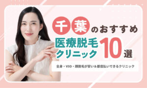 千葉の医療脱毛おすすめ10院！全身・VIO・顔脱毛が安い＆都度払いできるクリニック
