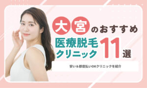 大宮の医療脱毛おすすめ11院！安い＆都度払いOKクリニックを紹介