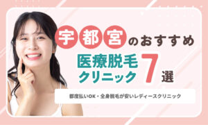 宇都宮の医療脱毛おすすめ7院！都度払いOK・全身脱毛が安いレディースクリニック