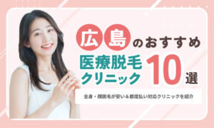 広島の医療脱毛おすすめ10院！全身・顔脱毛が安い＆都度払い対応院を紹介