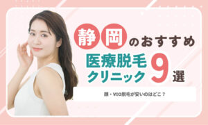 静岡の医療脱毛おすすめクリニック9院！顔・VIOが安いのはどこ？